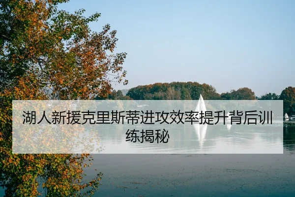 湖人新援克里斯蒂进攻效率提升背后训练揭秘